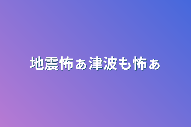 「地震怖ぁ津波も怖ぁ」のメインビジュアル