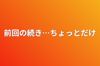 「前回の続き…ちょっとだけ」のメインビジュアル