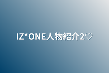 IZ*ONE人物紹介2♡