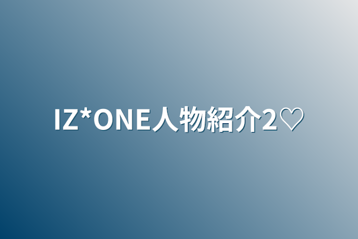 「IZ*ONE人物紹介2♡」のメインビジュアル