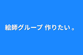 絵師グループ 作りたい 。