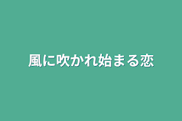 風に吹かれ始まる恋