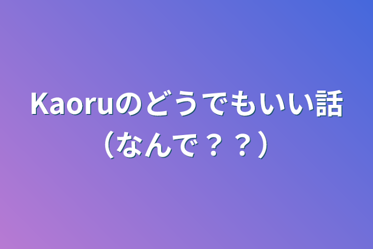 「Kaoruのどうでもいい話（なんで？？）」のメインビジュアル