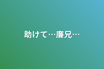 助けて…廉兄…