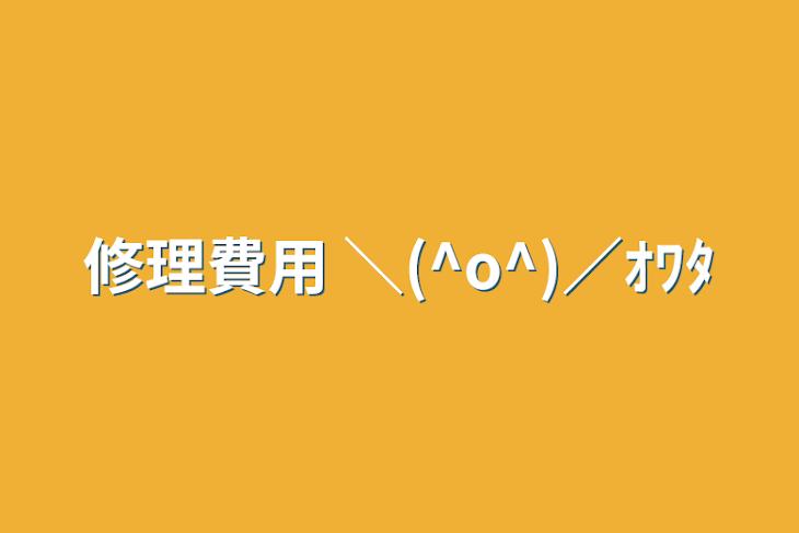 「修理費用 ＼(^o^)／ｵﾜﾀ」のメインビジュアル