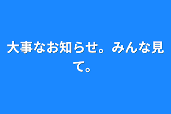 大事なお知らせ。みんな見て。