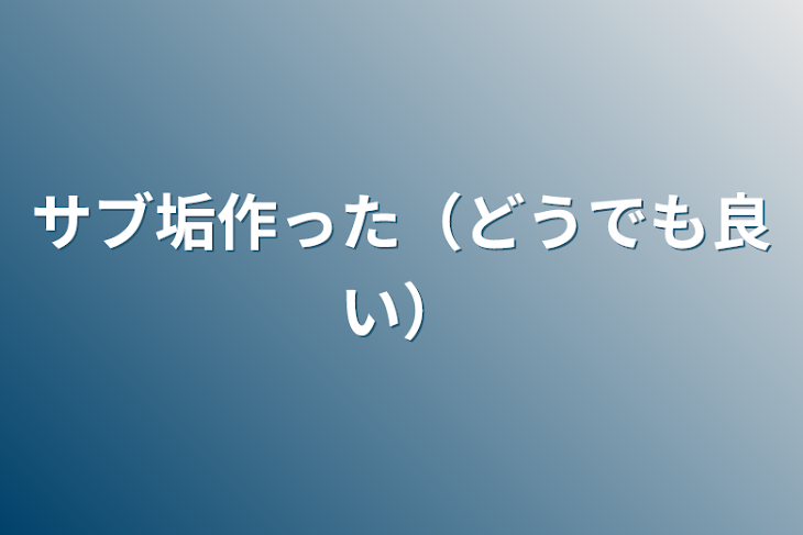 「サブ垢作った（どうでも良い）」のメインビジュアル