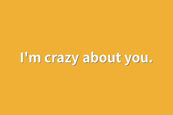 I'm crazy about you.