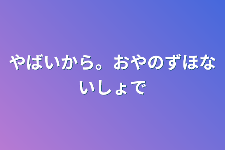 「やばいから。おやのずほないしょで」のメインビジュアル