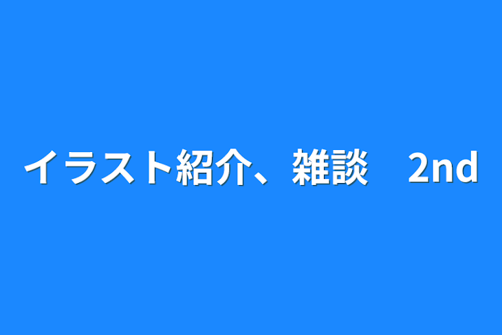 「イラスト紹介、雑談　2nd」のメインビジュアル