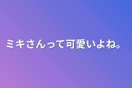 ミキさんって可愛いよね。