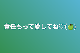 責任もって愛してね♡(🍏)