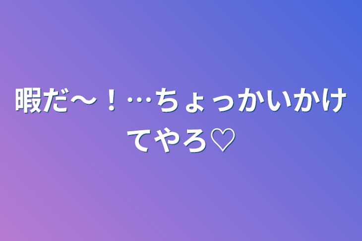 「暇だ〜！…ちょっかいかけてやろ♡」のメインビジュアル