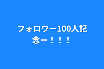 フォロワー100人記念ー！！！