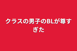 クラスの男子のBLが尊すぎた