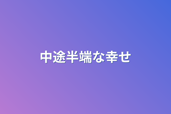 中途半端な幸せ