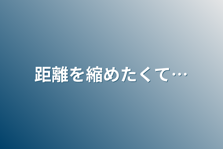 「距離を縮めたくて…」のメインビジュアル