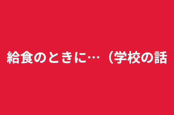 給食のときに…（学校の話