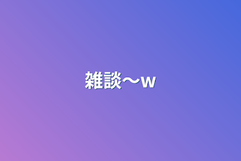 雑談〜w