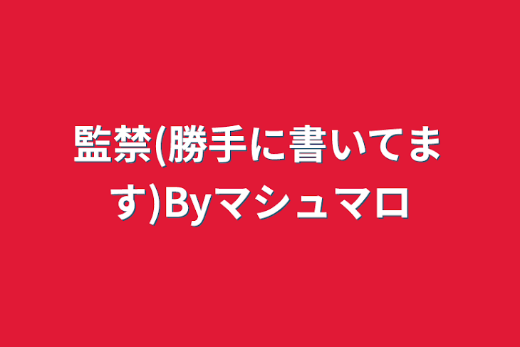 「監禁(勝手に書いてます)Byマシュマロ」のメインビジュアル