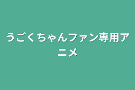 うごくちゃんファン専用アニメ