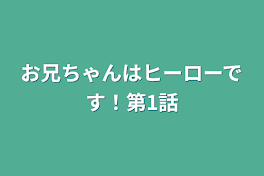 お兄ちゃんはヒーローです！第1話