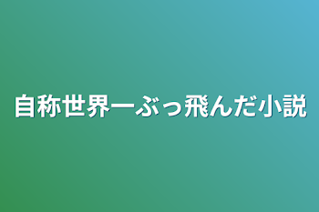 自称世界一ぶっ飛んだ小説