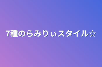 7種のらみりぃスタイル☆