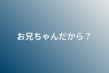 お兄ちゃんだから？