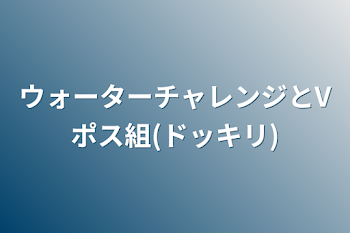 ウォーターチャレンジとVポス組(ドッキリ)