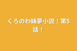 くろのわ妹夢小説！第5話！