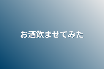 お酒飲ませてみた