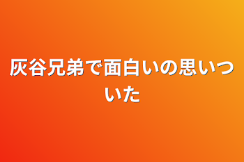 灰谷兄弟で面白いの思いついた