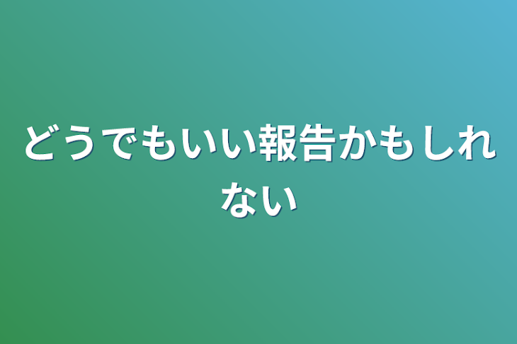 「どうでもいい報告かもしれない」のメインビジュアル