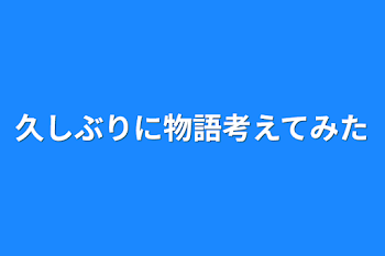 久しぶりに物語考えてみた