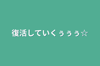 復活していくぅぅぅ☆