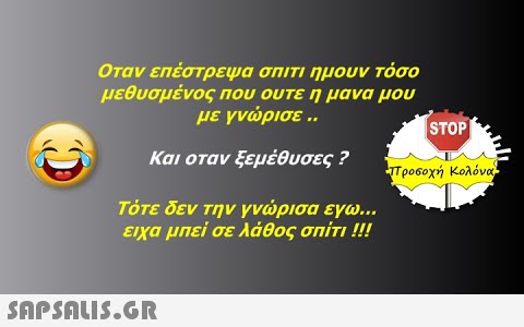 Οταν επέστρεψα σπιΤι ημουν Τόσο μεθυσμένος που ουτε η μανα μου με γνρισε . [STOP Και οταν ξεμέθυσες ? Ψροσοχή Κολόναμ Τότε δεν την γνρισα εγω. εχα μπεί σε λάθος σπίτπ !