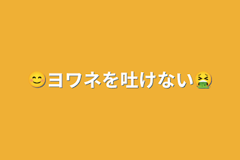 「😊ヨワネを吐けない🤮」のメインビジュアル