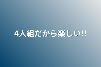 4人組だから楽しい!!