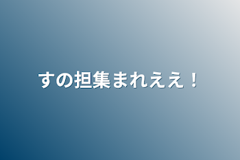 すの担集まれええ！