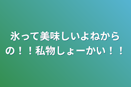 氷って美味しいよねからの！！私物しょーかい！！