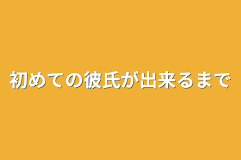 初めての彼氏が出来るまで