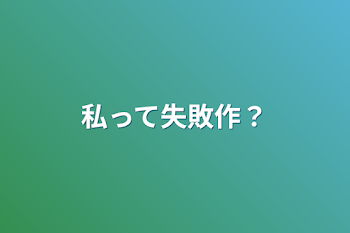 私って失敗作？