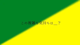 この 複雑 な 気持 ち は ＿ ？