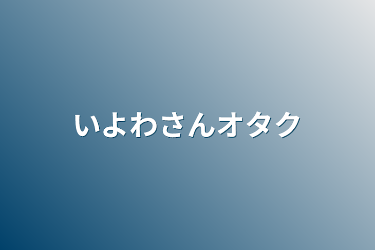 「いよわさんオタク」のメインビジュアル