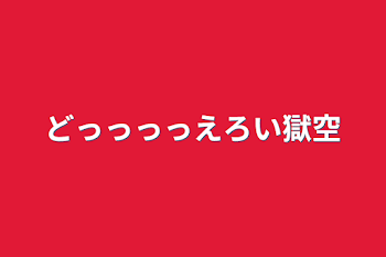 どっっっっえろい獄空