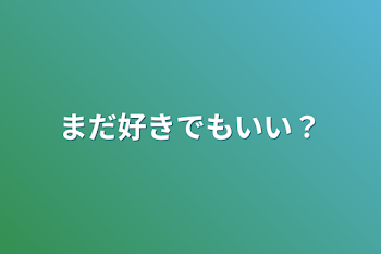 まだ好きでもいい？