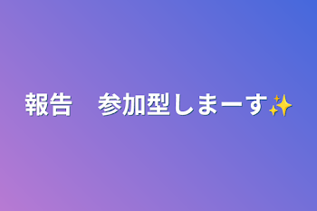 報告　参加型しまーす✨(やめた)