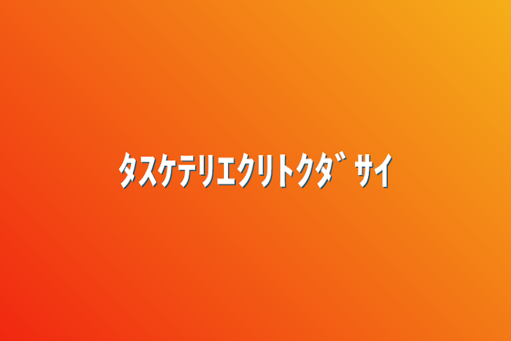 「ﾀｽｹﾃﾘｴｸﾘﾄｸﾀﾞｻｲ」のメインビジュアル