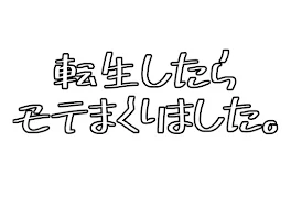 「　転生したらモテまくりました　」